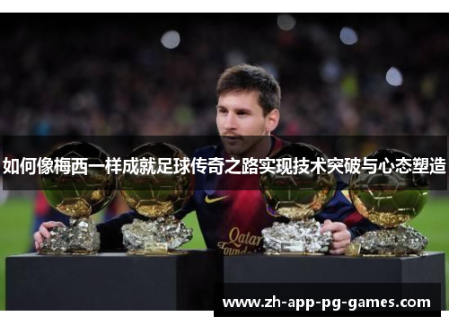 如何像梅西一样成就足球传奇之路实现技术突破与心态塑造