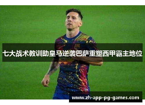 七大战术教训助皇马逆袭巴萨重塑西甲霸主地位