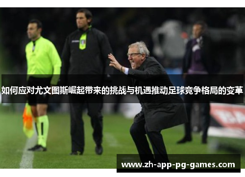 如何应对尤文图斯崛起带来的挑战与机遇推动足球竞争格局的变革