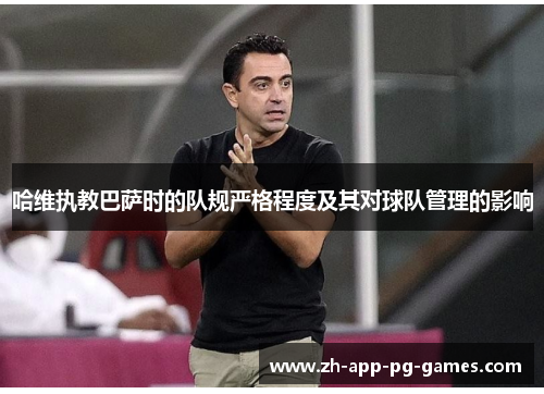 哈维执教巴萨时的队规严格程度及其对球队管理的影响
