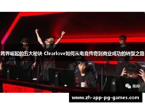 跨界崛起的五大秘诀 Clearlove如何从电竞传奇到商业成功的转型之路