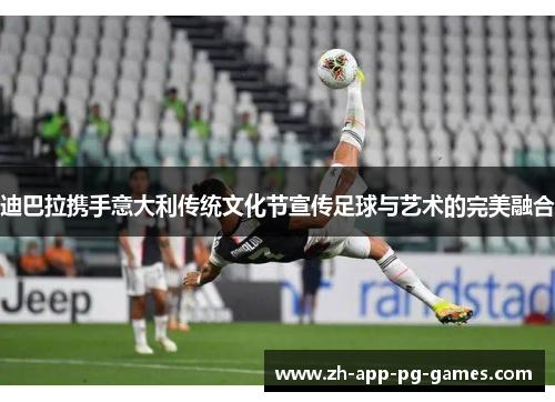 迪巴拉携手意大利传统文化节宣传足球与艺术的完美融合