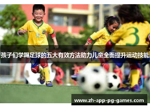 孩子们学踢足球的五大有效方法助力儿童全面提升运动技能