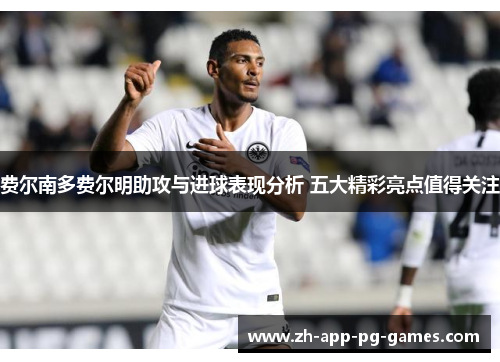 费尔南多费尔明助攻与进球表现分析 五大精彩亮点值得关注