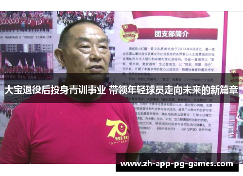 大宝退役后投身青训事业 带领年轻球员走向未来的新篇章