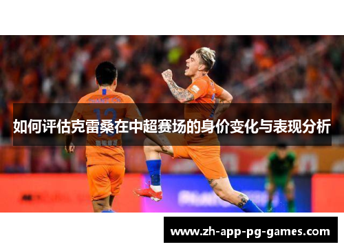 如何评估克雷桑在中超赛场的身价变化与表现分析
