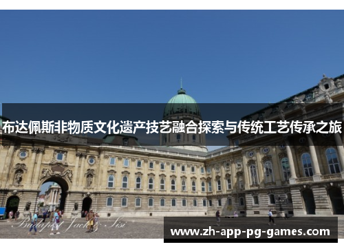 布达佩斯非物质文化遗产技艺融合探索与传统工艺传承之旅