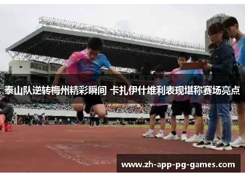 泰山队逆转梅州精彩瞬间 卡扎伊什维利表现堪称赛场亮点