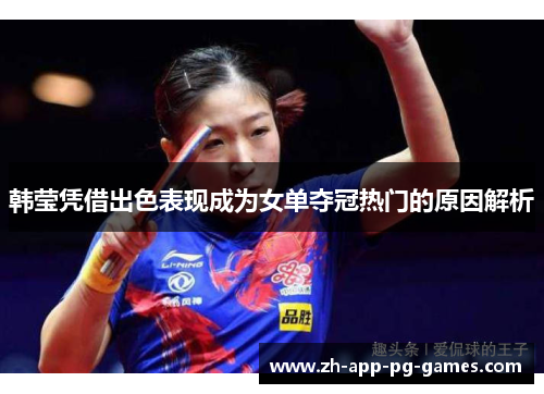 韩莹凭借出色表现成为女单夺冠热门的原因解析 韩莹凭借出色表现成为女单夺冠热门的原因解析