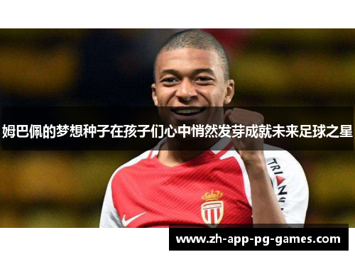 姆巴佩的梦想种子在孩子们心中悄然发芽成就未来足球之星