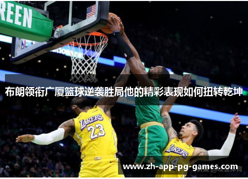 布朗领衔广厦篮球逆袭胜局他的精彩表现如何扭转乾坤