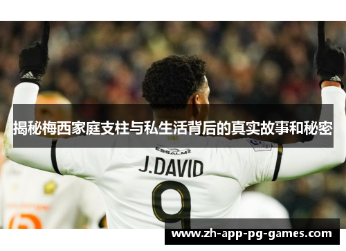 揭秘梅西家庭支柱与私生活背后的真实故事和秘密