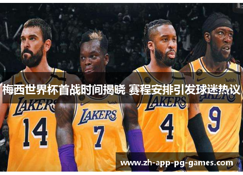 梅西世界杯首战时间揭晓 赛程安排引发球迷热议