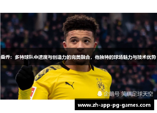 桑乔：多特球队中速度与创造力的完美融合，他独特的球场魅力与技术优势