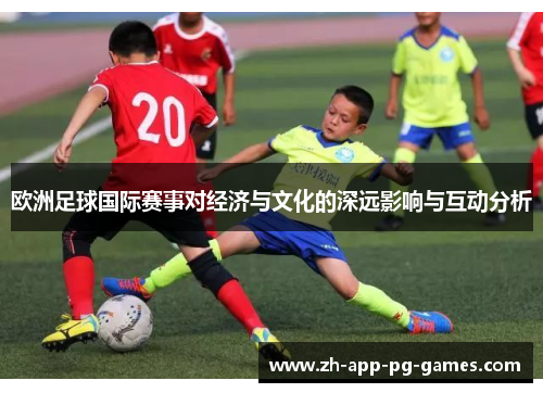 欧洲足球国际赛事对经济与文化的深远影响与互动分析