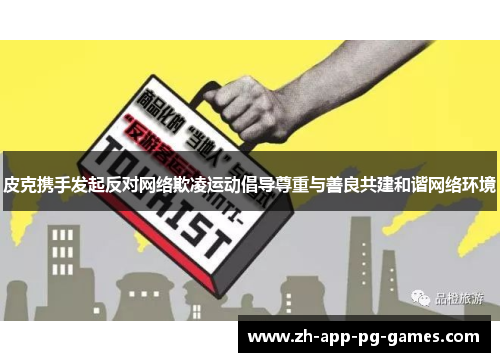 皮克携手发起反对网络欺凌运动倡导尊重与善良共建和谐网络环境