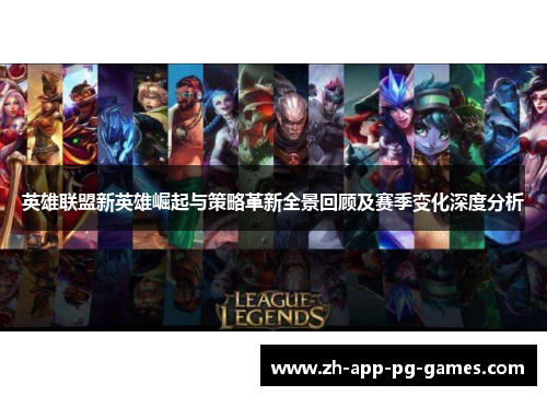 英雄联盟新英雄崛起与策略革新全景回顾及赛季变化深度分析