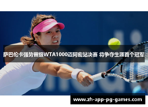 萨巴伦卡强势晋级WTA1000迈阿密站决赛 将争夺生涯首个冠军