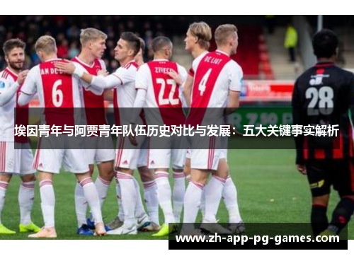 埃因青年与阿贾青年队伍历史对比与发展:五大关键事实解析 埃因青年与阿贾青年队伍历史对比与发展:五大关键事实解析