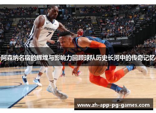 阿森纳名宿的辉煌与影响力回顾球队历史长河中的传奇记忆