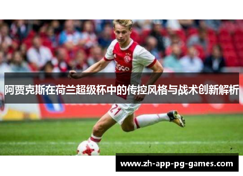 阿贾克斯在荷兰超级杯中的传控风格与战术创新解析 阿贾克斯在荷兰超级杯中的传控风格与战术创新解析