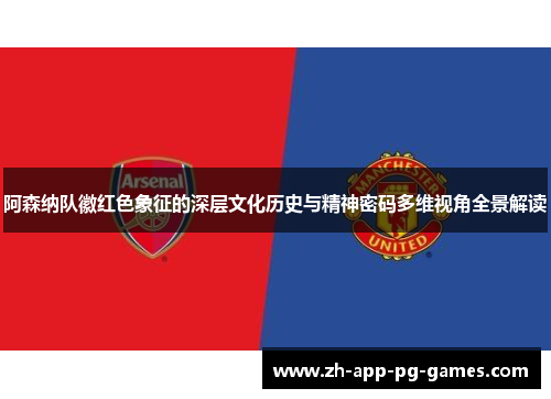 阿森纳队徽红色象征的深层文化历史与精神密码多维视角全景解读