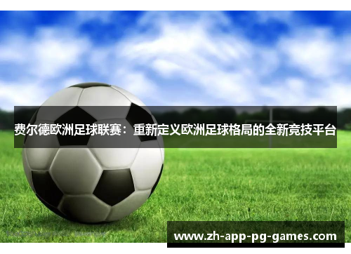 费尔德欧洲足球联赛:重新定义欧洲足球格局的全新竞技平台 费尔德欧洲足球联赛:重新定义欧洲足球格局的全新竞技平台