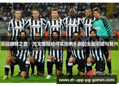重回巅峰之路:尤文图斯如何实现俱乐部的全面重建与复兴 重回巅峰之路:尤文图斯如何实现俱乐部的全面重建与复兴