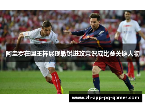 阿圭罗在国王杯展现敏锐进攻意识成比赛关键人物 阿圭罗在国王杯展现敏锐进攻意识成比赛关键人物
