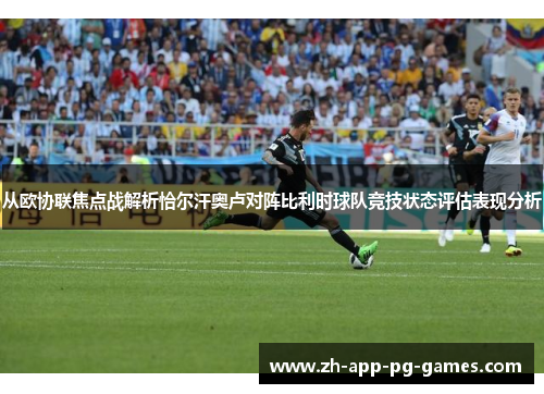 从欧协联焦点战解析恰尔汗奥卢对阵比利时球队竞技状态评估表现分析 从欧协联焦点战解析恰尔汗奥卢对阵比利时球队竞技状态评估表现分析