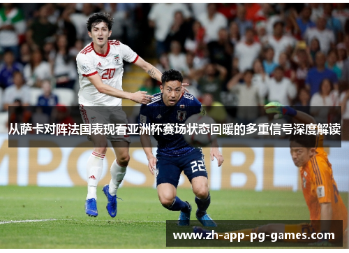 从萨卡对阵法国表现看亚洲杯赛场状态回暖的多重信号深度解读 从萨卡对阵法国表现看亚洲杯赛场状态回暖的多重信号深度解读