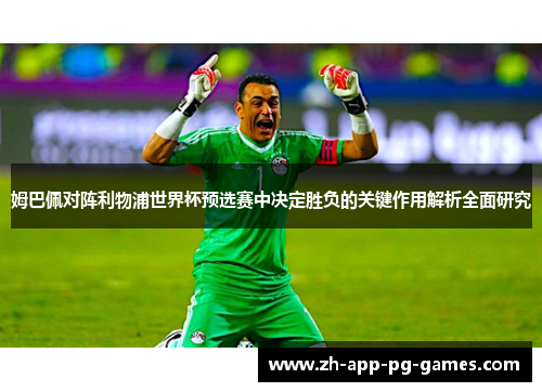 姆巴佩对阵利物浦世界杯预选赛中决定胜负的关键作用解析全面研究 姆巴佩对阵利物浦世界杯预选赛中决定胜负的关键作用解析全面研究