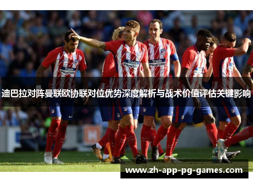 迪巴拉对阵曼联欧协联对位优势深度解析与战术价值评估关键影响