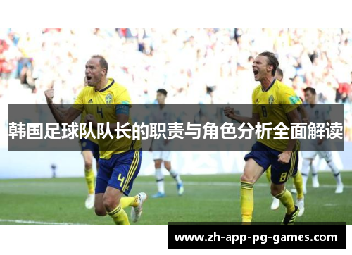 韩国足球队队长的职责与角色分析全面解读 韩国足球队队长的职责与角色分析全面解读