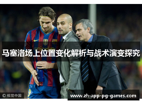 马塞洛场上位置变化解析与战术演变探究 马塞洛场上位置变化解析与战术演变探究