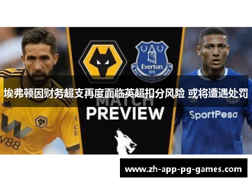 埃弗顿因财务超支再度面临英超扣分风险 或将遭遇处罚