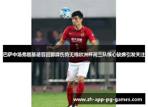 巴萨中场弗朗基德容因脚踝伤势无缘欧洲杯荷兰队核心缺席引发关注 巴萨中场弗朗基德容因脚踝伤势无缘欧洲杯荷兰队核心缺席引发关注