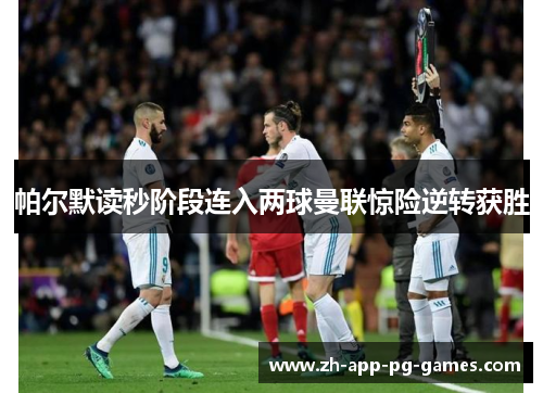 帕尔默读秒阶段连入两球曼联惊险逆转获胜 帕尔默读秒阶段连入两球曼联惊险逆转获胜