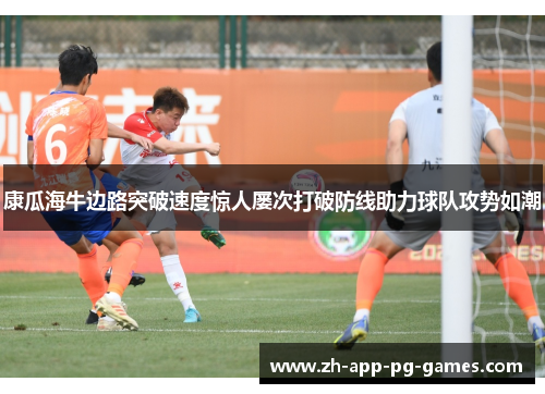 康瓜海牛边路突破速度惊人屡次打破防线助力球队攻势如潮 康瓜海牛边路突破速度惊人屡次打破防线助力球队攻势如潮