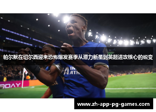 帕尔默在切尔西迎来恐怖爆发赛季从潜力新星到英超进攻核心的蜕变
