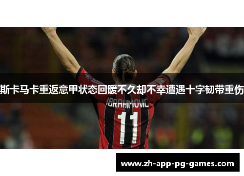 斯卡马卡重返意甲状态回暖不久却不幸遭遇十字韧带重伤