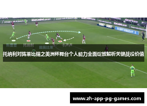 托纳利对阵莱比锡之美洲杯舞台个人能力全面绽放解析关键战役价值