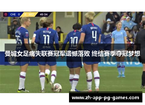 曼城女足痛失联赛冠军遗憾落败 终结赛季夺冠梦想 曼城女足痛失联赛冠军遗憾落败 终结赛季夺冠梦想