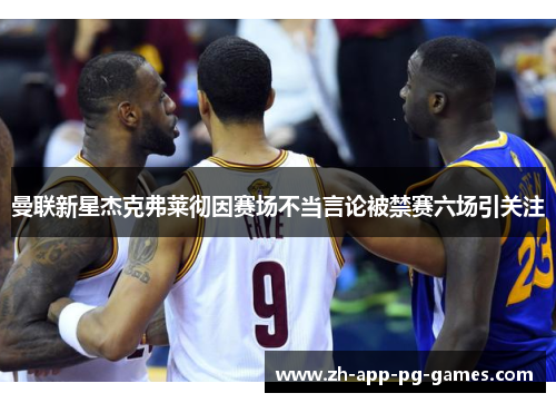 曼联新星杰克弗莱彻因赛场不当言论被禁赛六场引关注 曼联新星杰克弗莱彻因赛场不当言论被禁赛六场引关注