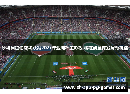 沙特阿拉伯成功获得2027年亚洲杯主办权 将推动足球发展新机遇