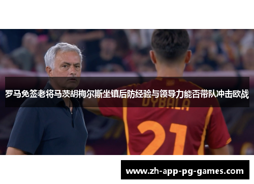 罗马免签老将马茨胡梅尔斯坐镇后防经验与领导力能否带队冲击欧战