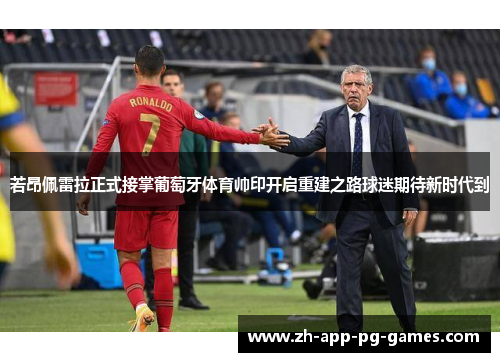 若昂佩雷拉正式接掌葡萄牙体育帅印开启重建之路球迷期待新时代到 若昂佩雷拉正式接掌葡萄牙体育帅印开启重建之路球迷期待新时代到