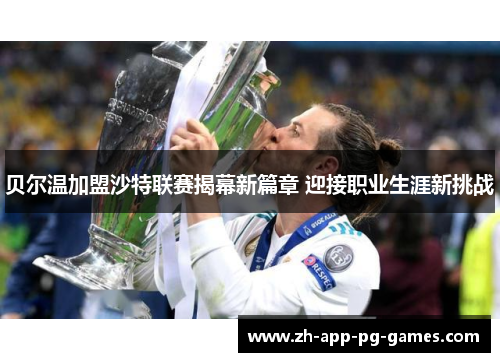 贝尔温加盟沙特联赛揭幕新篇章 迎接职业生涯新挑战