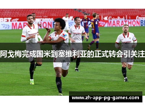 阿戈梅完成国米到塞维利亚的正式转会引关注 阿戈梅完成国米到塞维利亚的正式转会引关注