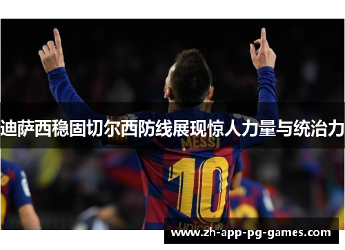 迪萨西稳固切尔西防线展现惊人力量与统治力 迪萨西稳固切尔西防线展现惊人力量与统治力
